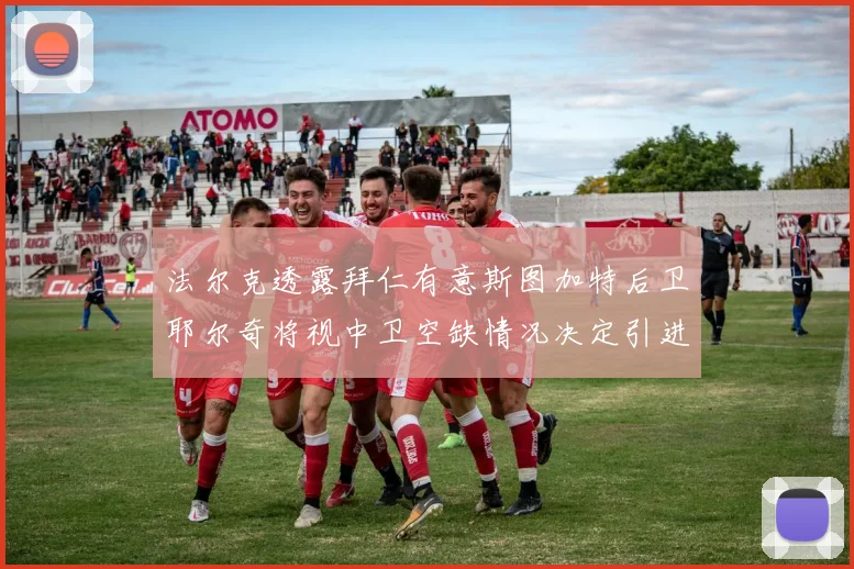 法尔克透露拜仁有意斯图加特后卫耶尔奇将视中卫空缺情况决定引进与否