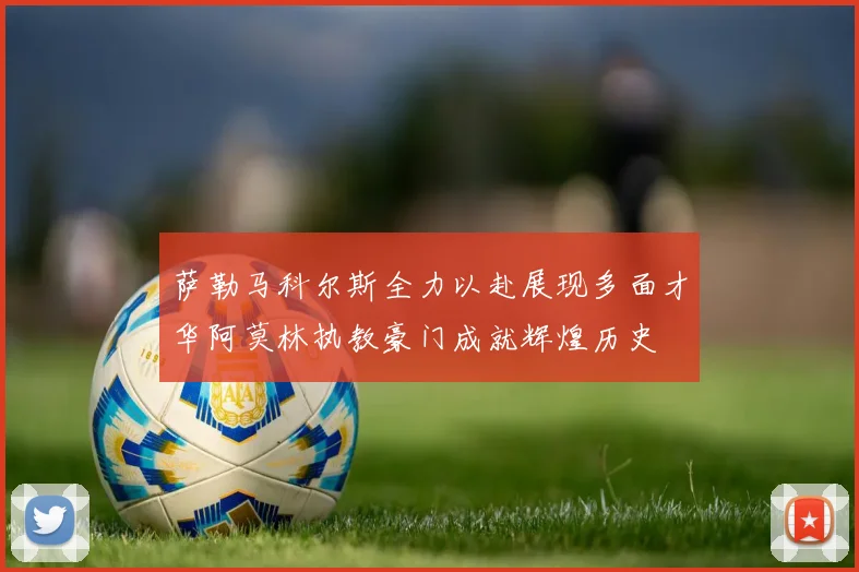 萨勒马科尔斯全力以赴展现多面才华阿莫林执教豪门成就辉煌历史